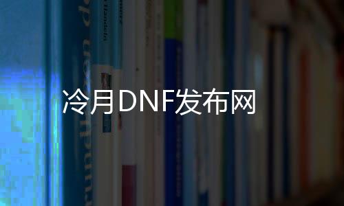 冷月DNF发布网