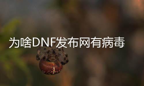 为啥DNF发布网有病毒