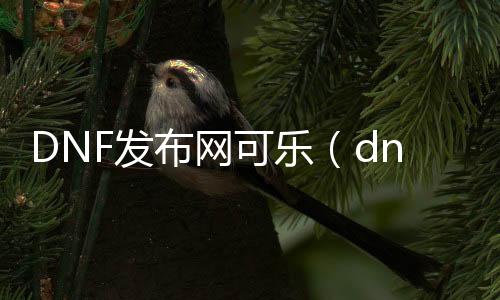 DNF发布网可乐（dnfcolg）