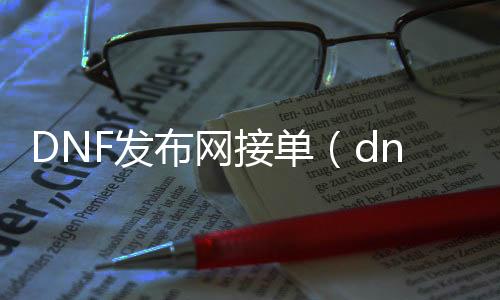 DNF发布网接单（dnf接单平台有哪些）