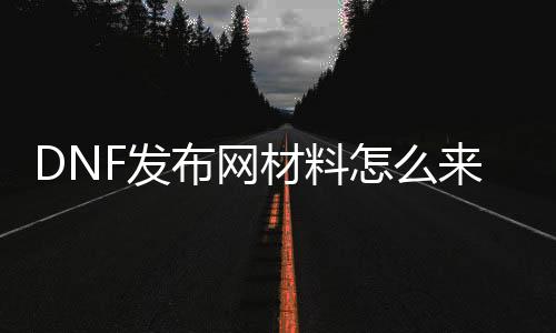 DNF发布网材料怎么来得快