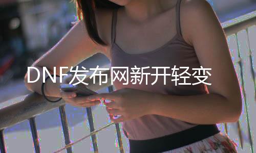 DNF发布网新开轻变