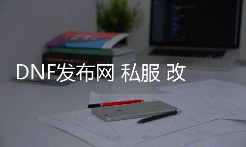 DNF发布网 私服 改地图（DNF发布网服务端修改）