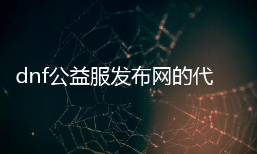 dnf公益服发布网的代码（dnf公益服发布网通用辅助）