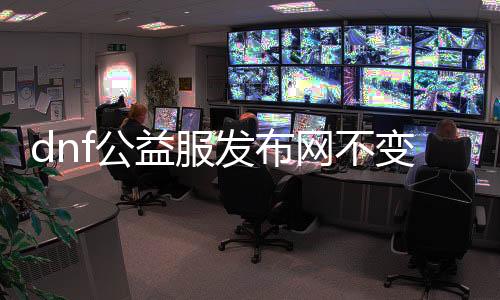 dnf公益服发布网不变态（体验最纯正的dnf公益服发布网）