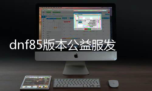 dnf85版本公益服发布网辅助下载, dnf85版本公益服发布网辅助使用教程