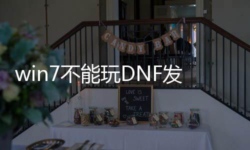 win7不能玩DNF发布网（win732位玩不了dnf）