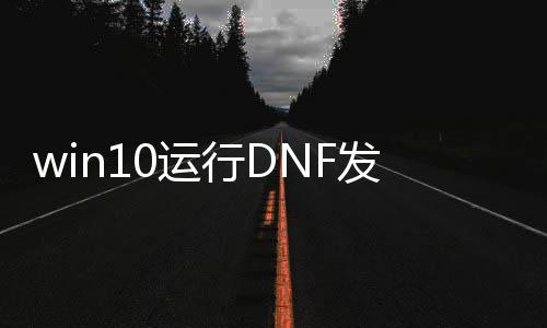 win10运行DNF发布网