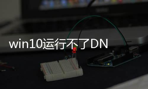 win10运行不了DNF发布网（win1032位玩不了dnf）